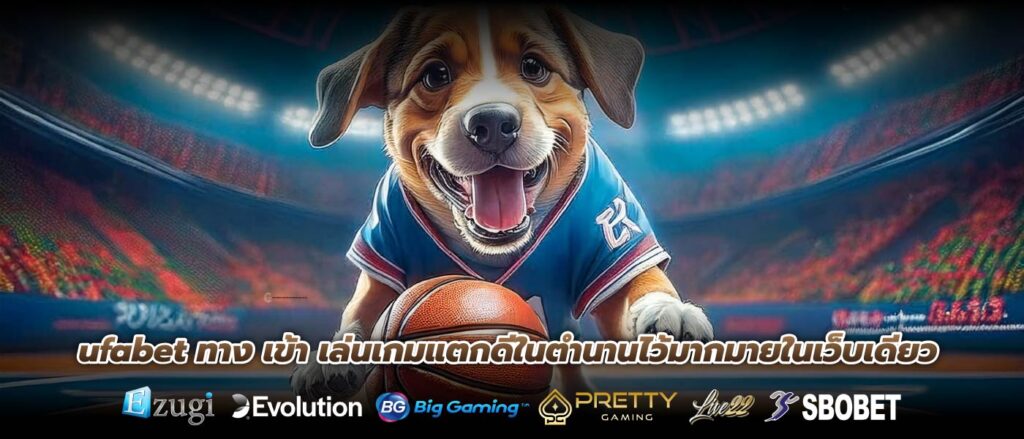 ufabet ทาง เข้า เล่นเกมแตกดีในตำนานไว้มากมายในเว็บเดียว